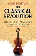 The Classical Revolution: Thoughts on New Music in the 21st Century Revised and Expanded Edition Cover Image